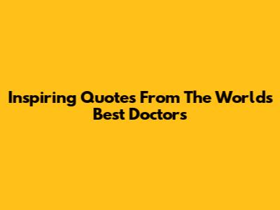Inspiring Quotes From The World's Best Doctors