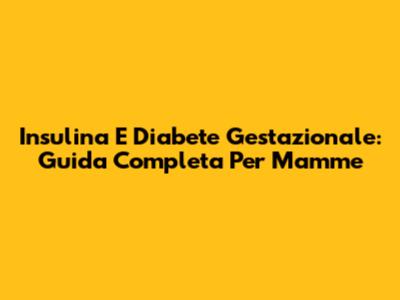 Insulina E Diabete Gestazionale: Guida Completa Per Mamme
