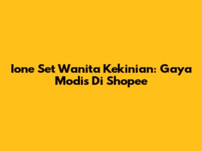 Ione Set Wanita Kekinian: Gaya Modis Di Shopee
