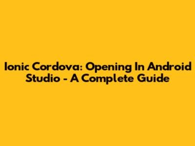 Ionic Cordova: Opening In Android Studio - A Complete Guide