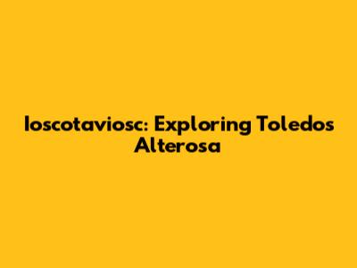 Ioscotaviosc: Exploring Toledo's Alterosa