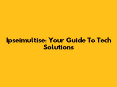 Ipseimultise: Your Guide To Tech Solutions