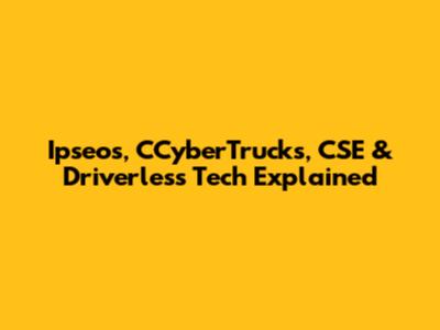 Ipseos, CCyberTrucks, CSE & Driverless Tech Explained