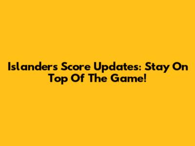 Islanders Score Updates: Stay On Top Of The Game!