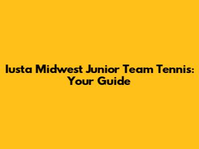 Iusta Midwest Junior Team Tennis: Your Guide