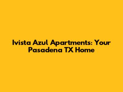 Ivista Azul Apartments: Your Pasadena TX Home