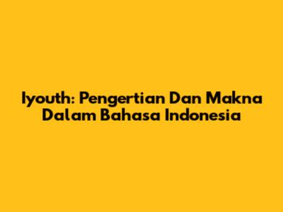 Iyouth: Pengertian Dan Makna Dalam Bahasa Indonesia