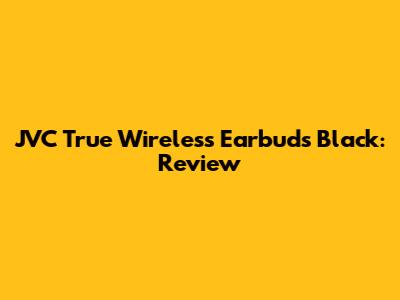 JVC True Wireless Earbuds Black: Review