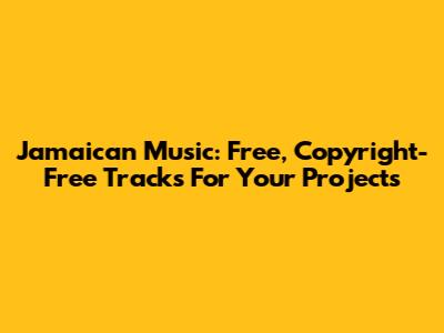 Jamaican Music: Free, Copyright-Free Tracks For Your Projects