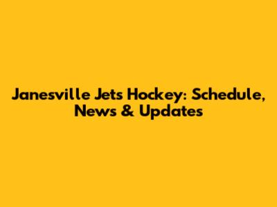Janesville Jets Hockey: Schedule, News & Updates