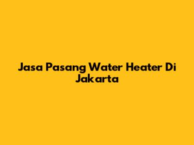 Jasa Pasang Water Heater Di Jakarta
