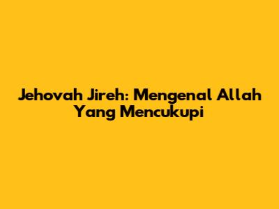 Jehovah Jireh: Mengenal Allah Yang Mencukupi