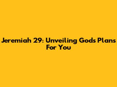 Jeremiah 29: Unveiling God's Plans For You