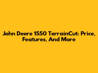 John Deere 1550 TerrainCut: Price, Features, And More