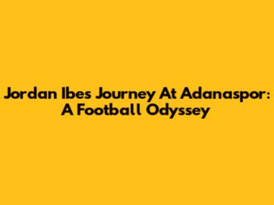 Jordan Ibe's Journey At Adanaspor: A Football Odyssey