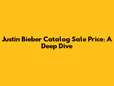 Justin Bieber Catalog Sale Price: A Deep Dive