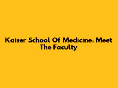 Kaiser School Of Medicine: Meet The Faculty
