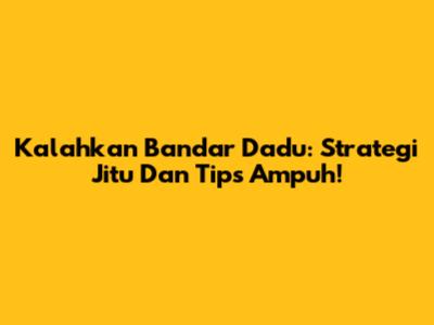 Kalahkan Bandar Dadu: Strategi Jitu Dan Tips Ampuh!