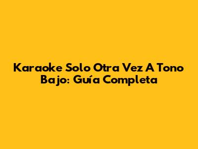 Karaoke 'Solo Otra Vez' A Tono Bajo: Guía Completa