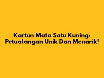 Kartun Mata Satu Kuning: Petualangan Unik Dan Menarik!
