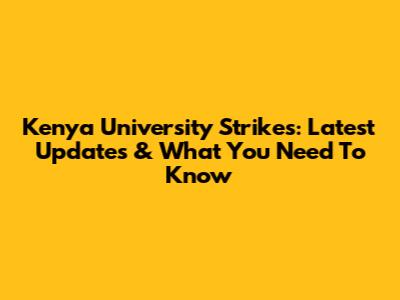 Kenya University Strikes: Latest Updates & What You Need To Know
