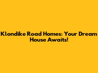 Klondike Road Homes: Your Dream House Awaits!