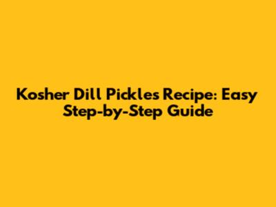 Kosher Dill Pickles Recipe: Easy Step-by-Step Guide