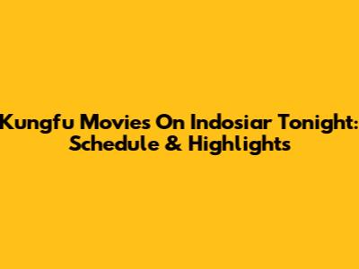 Kungfu Movies On Indosiar Tonight: Schedule & Highlights