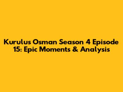 Kurulus Osman Season 4 Episode 15: Epic Moments & Analysis