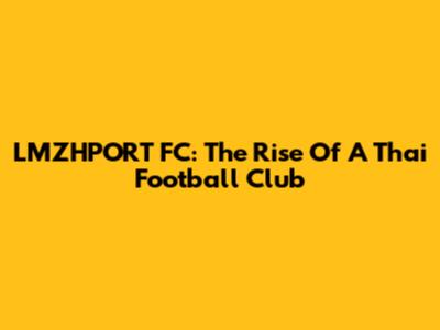 LMZHPORT FC: The Rise Of A Thai Football Club