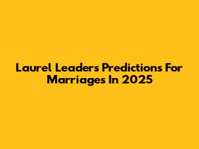 Laurel Leader's Predictions For Marriages In 2025