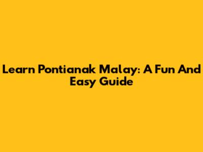 Learn Pontianak Malay: A Fun And Easy Guide