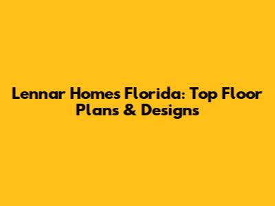 Lennar Homes Florida: Top Floor Plans & Designs