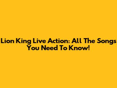 Lion King Live Action: All The Songs You Need To Know!