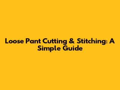 Loose Pant Cutting & Stitching: A Simple Guide