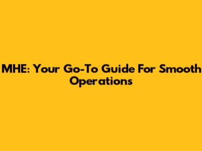MHE: Your Go-To Guide For Smooth Operations