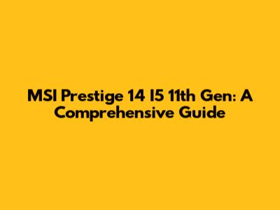 MSI Prestige 14 I5 11th Gen: A Comprehensive Guide
