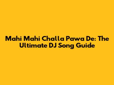 Mahi Mahi Challa Pawa De: The Ultimate DJ Song Guide