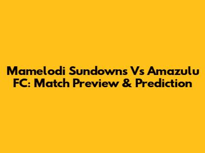 Mamelodi Sundowns Vs Amazulu FC: Match Preview & Prediction
