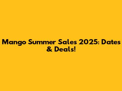 Mango Summer Sales 2025: Dates & Deals!