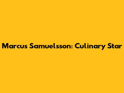 Marcus Samuelsson: Culinary Star
