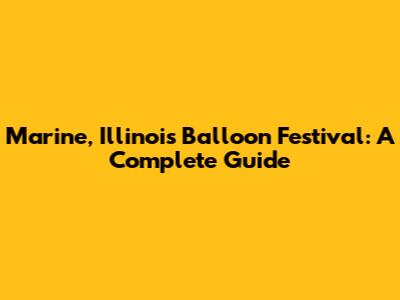 Marine, Illinois Balloon Festival: A Complete Guide