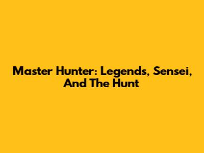Master Hunter: Legends, Sensei, And The Hunt