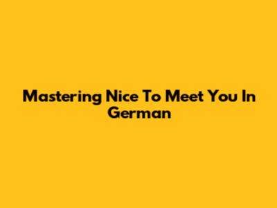 Mastering 'Nice To Meet You' In German