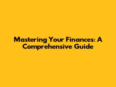 Mastering Your Finances: A Comprehensive Guide