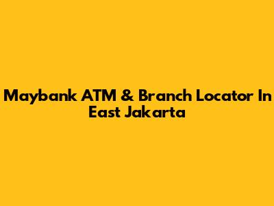 Maybank ATM & Branch Locator In East Jakarta