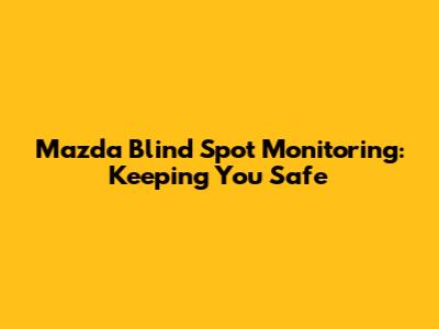 Mazda Blind Spot Monitoring: Keeping You Safe