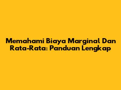 Memahami Biaya Marginal Dan Rata-Rata: Panduan Lengkap