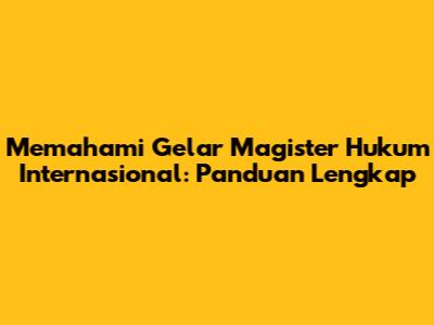 Memahami Gelar Magister Hukum Internasional: Panduan Lengkap