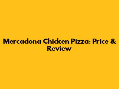Mercadona Chicken Pizza: Price & Review